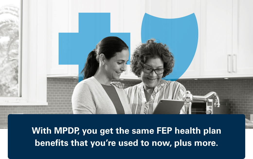 With MPDP, you get the same FEP health plan benefits that you’re used to now, plus more.